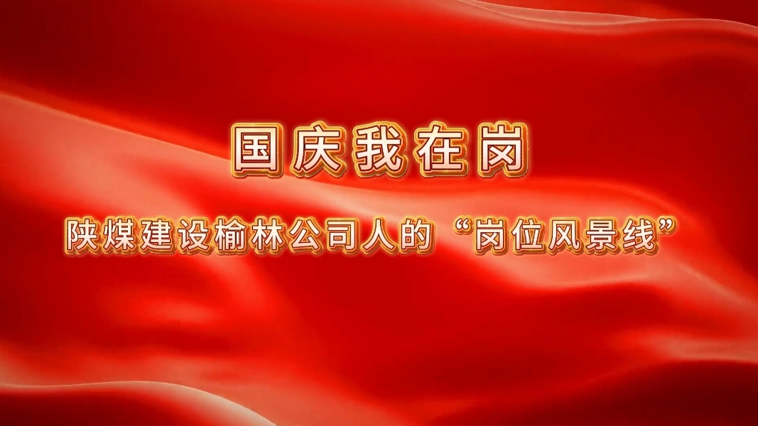 國慶我在崗│陜煤建設(shè)榆林公司人的“崗位風景線”